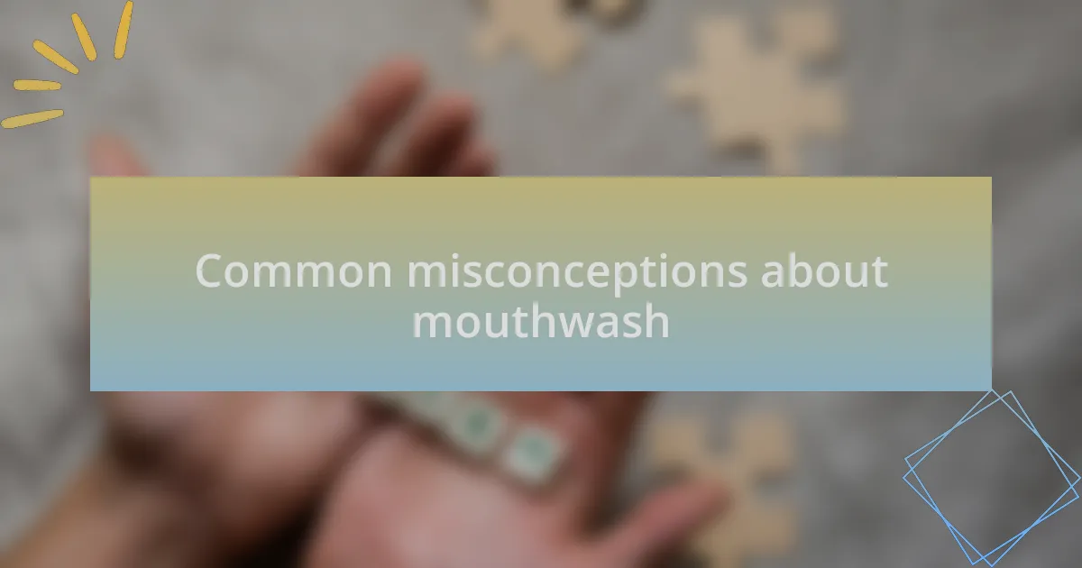 Common misconceptions about mouthwash