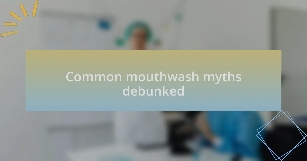 Common mouthwash myths debunked