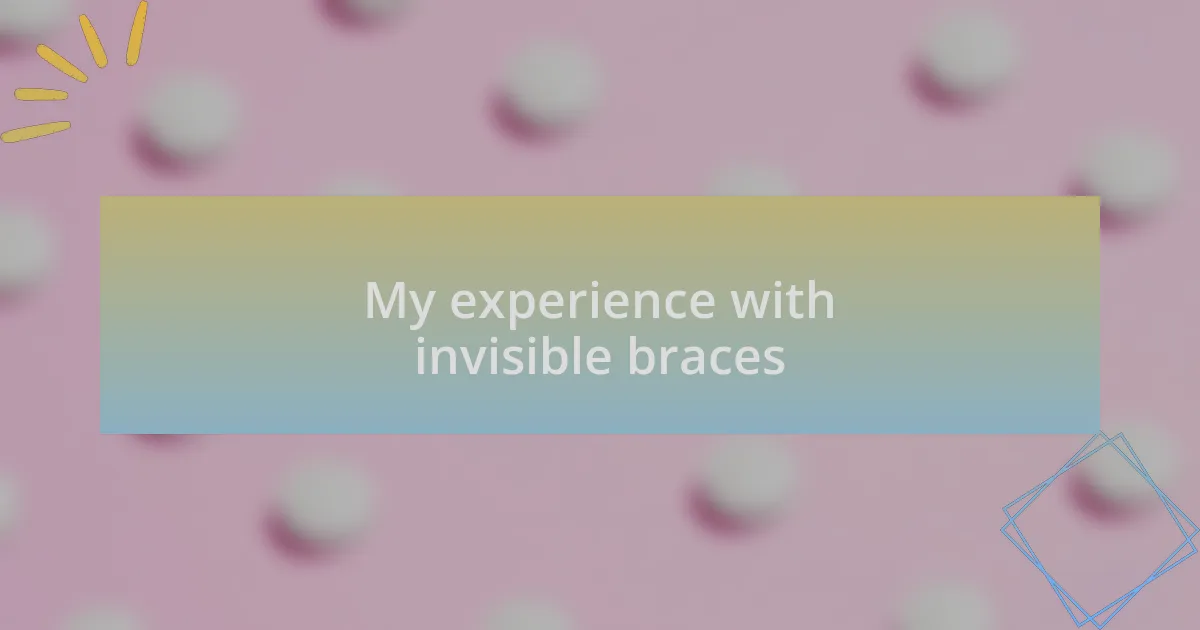 My experience with invisible braces