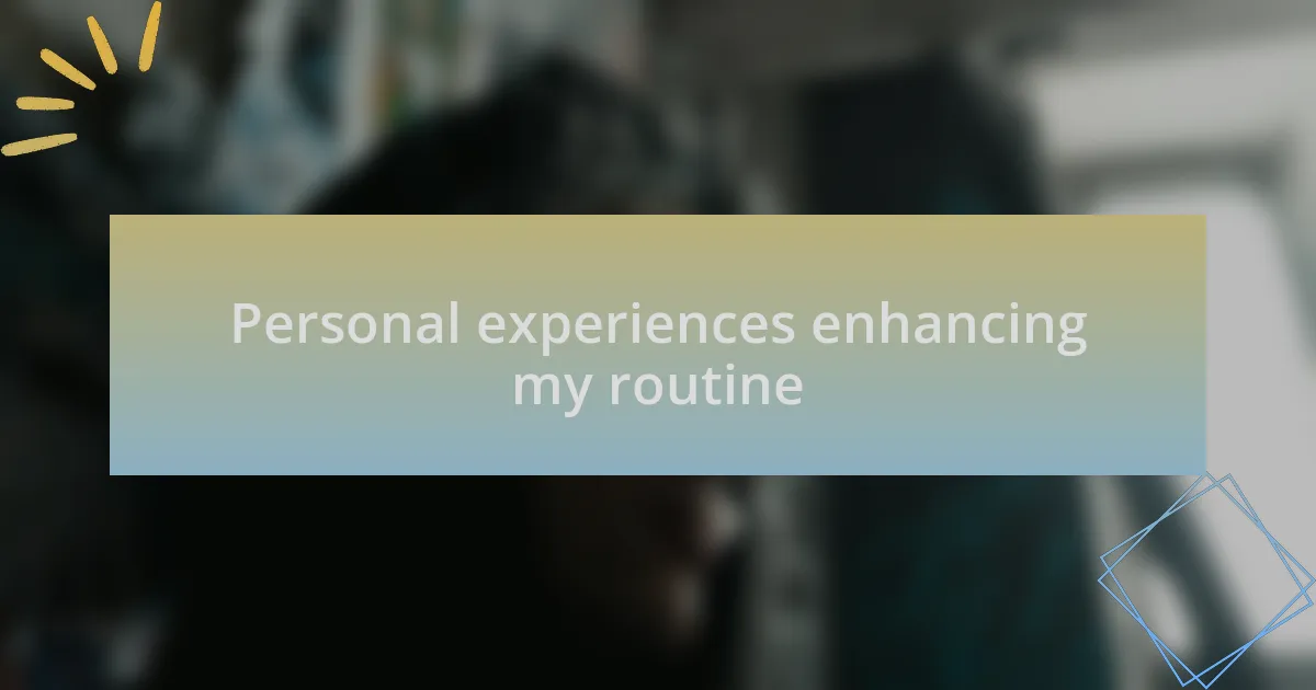 Personal experiences enhancing my routine