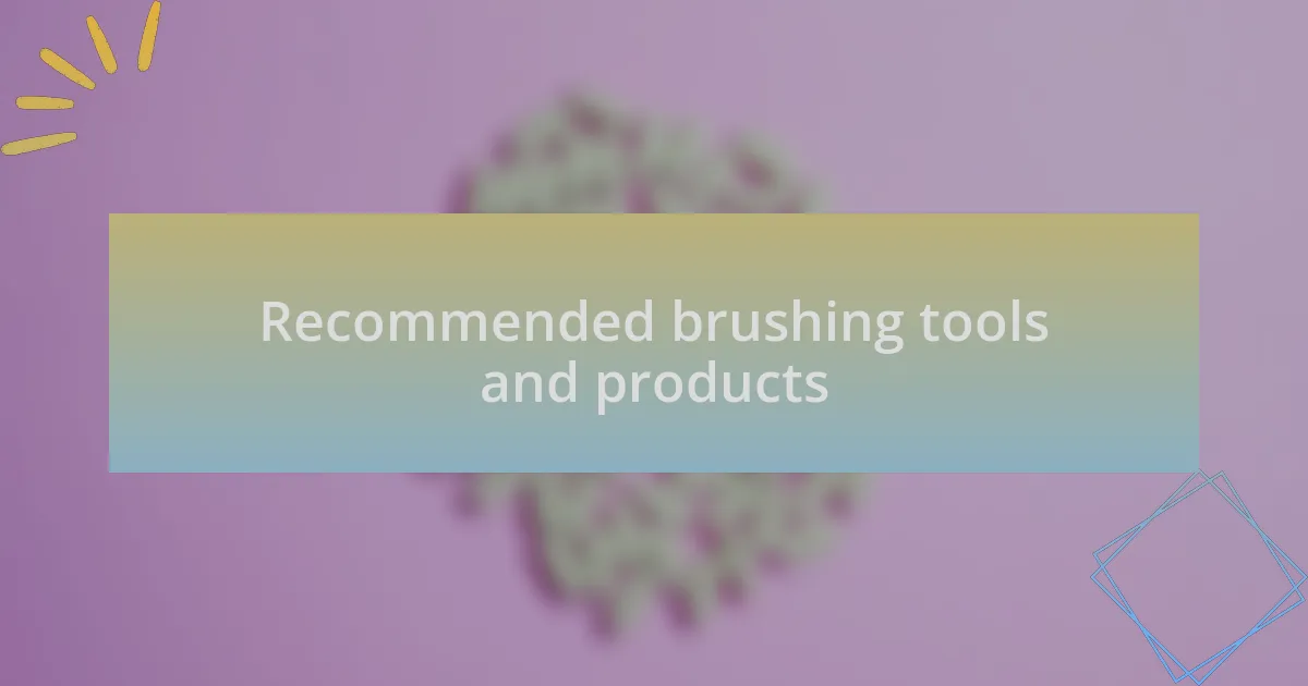 Recommended brushing tools and products