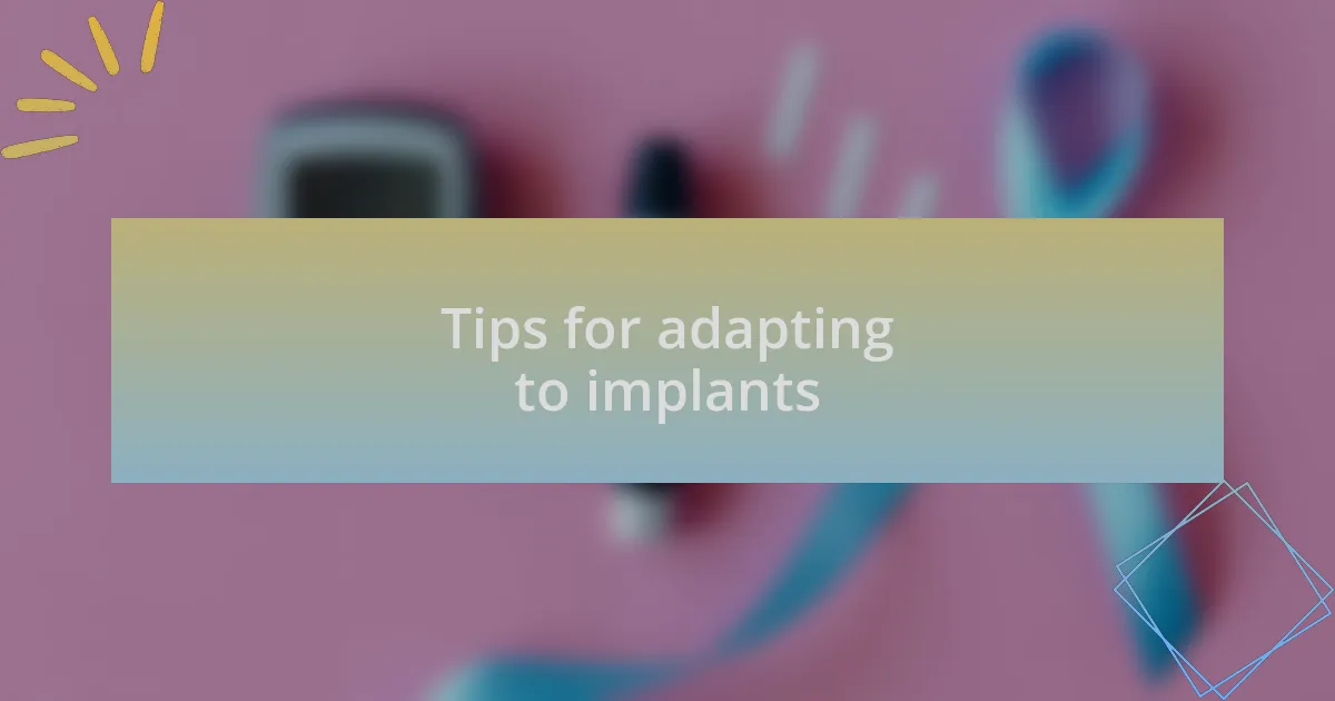 Tips for adapting to implants