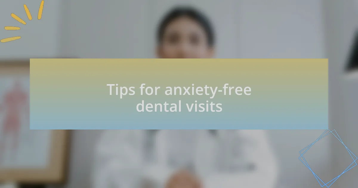 Tips for anxiety-free dental visits