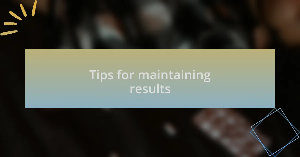 Tips for maintaining results