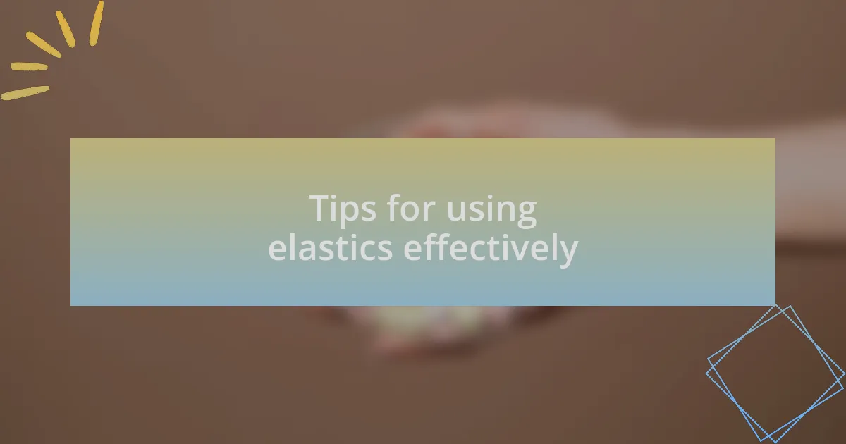 Tips for using elastics effectively