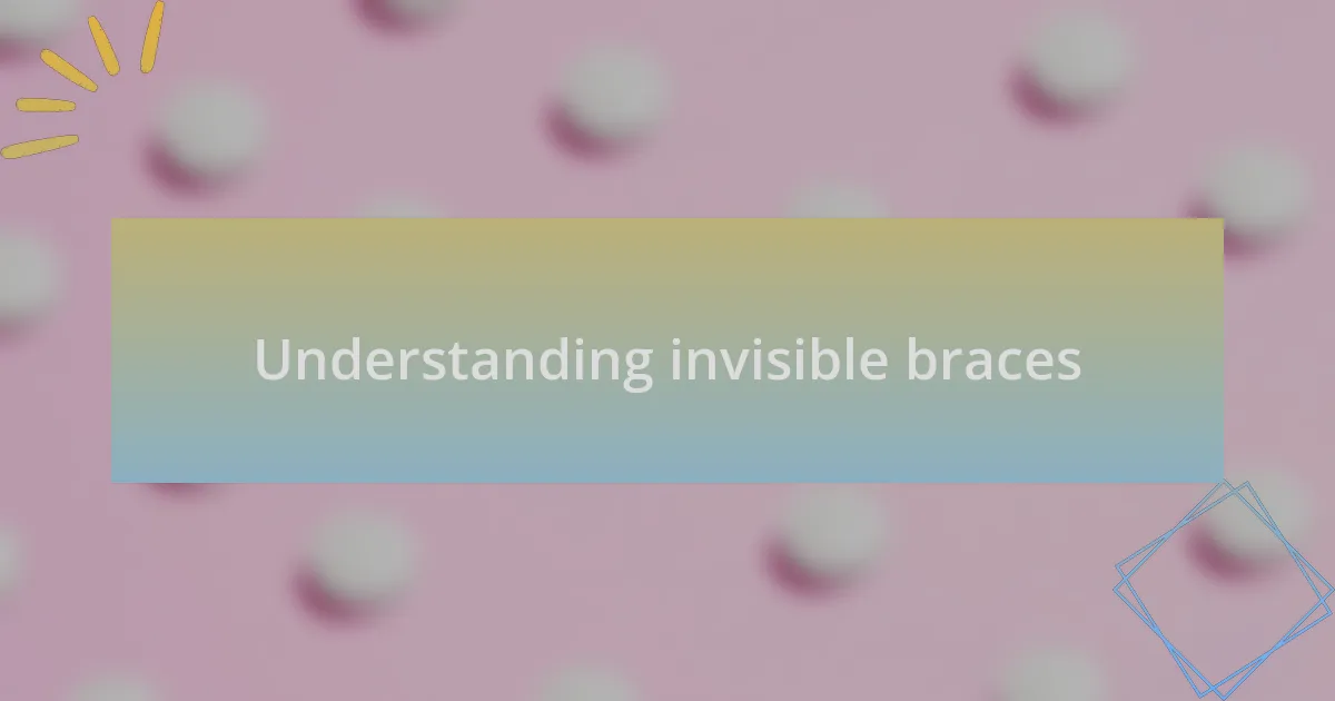Understanding invisible braces