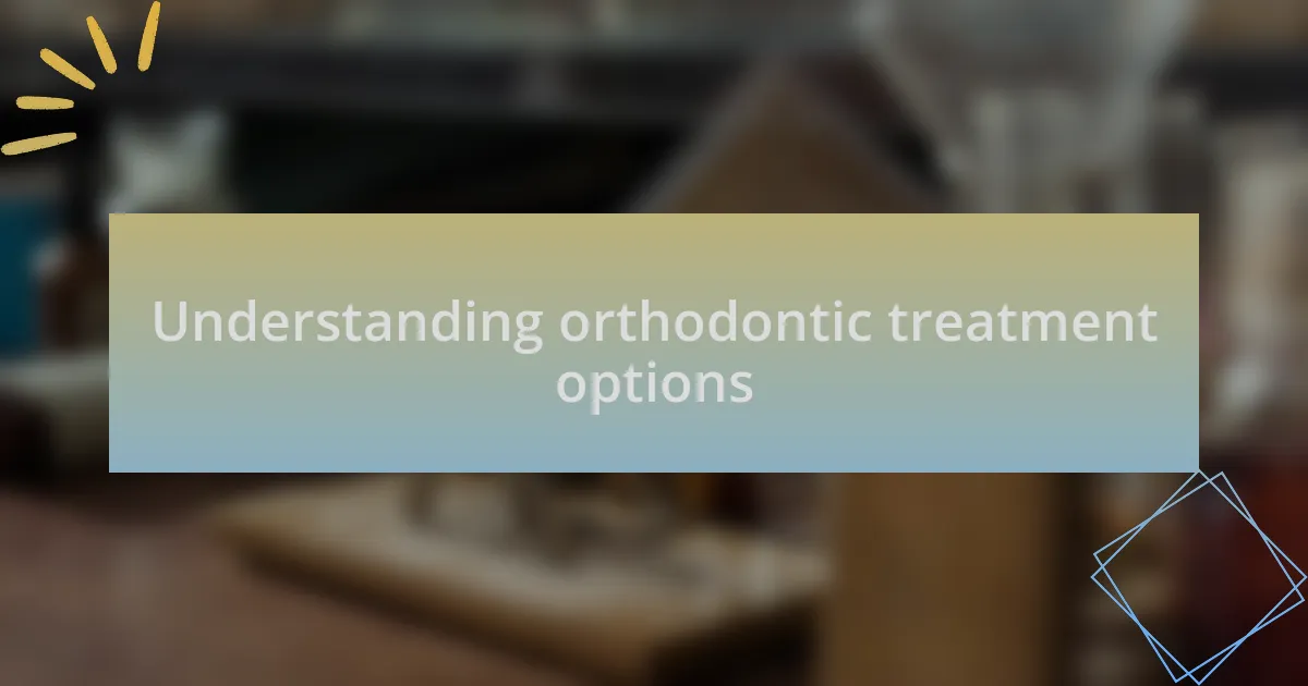 Understanding orthodontic treatment options