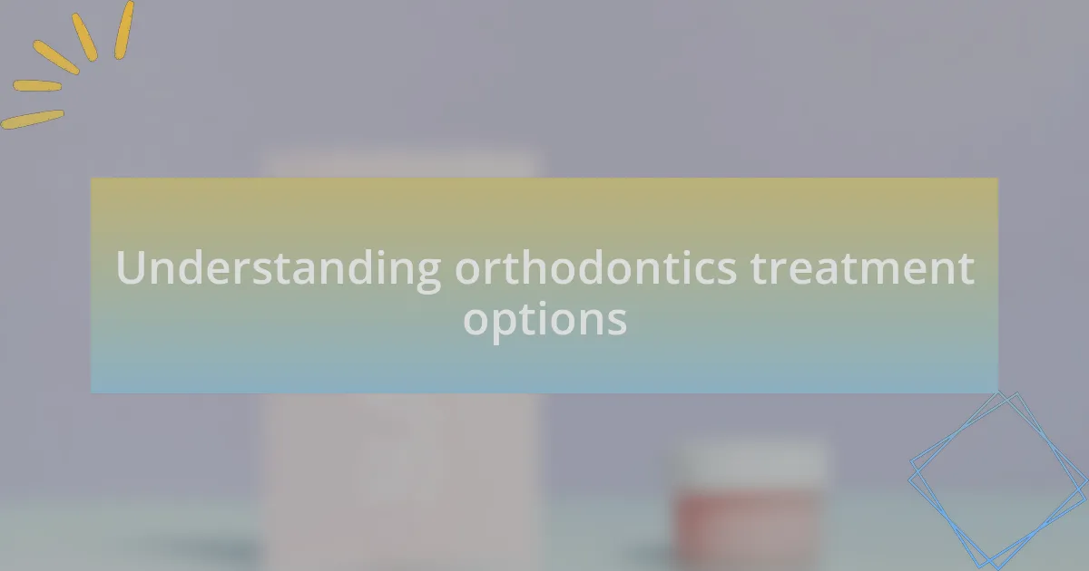 Understanding orthodontics treatment options